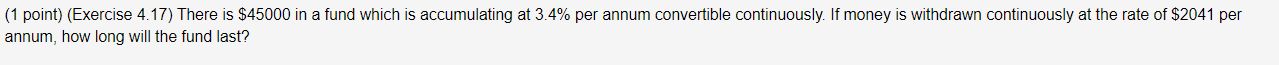  (1 point) (Exercise 4.17 ) There is $45000 in a fund