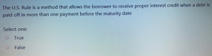  The U.S. Rule is a method that allows the borrower to