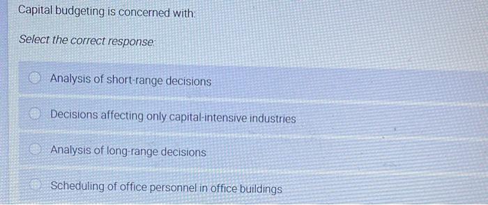  Capital budgeting is concerned with: Select the correct response: Analysis of