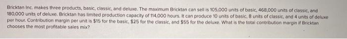  Bricktan Inc. makes three products, basic, classic, and deluxe. The maximum