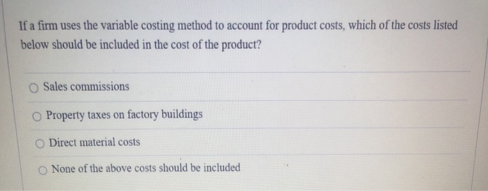  If a firm uses the variable costing method to account for