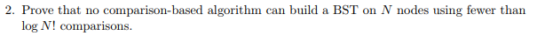  2. Prove that no comparison-based algorithm can build a BST on