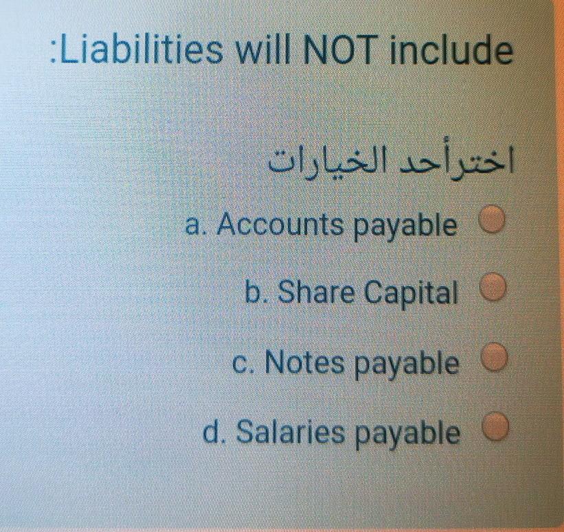 :Liabilities will NOT include a. Accounts payable b. Share Capital c.