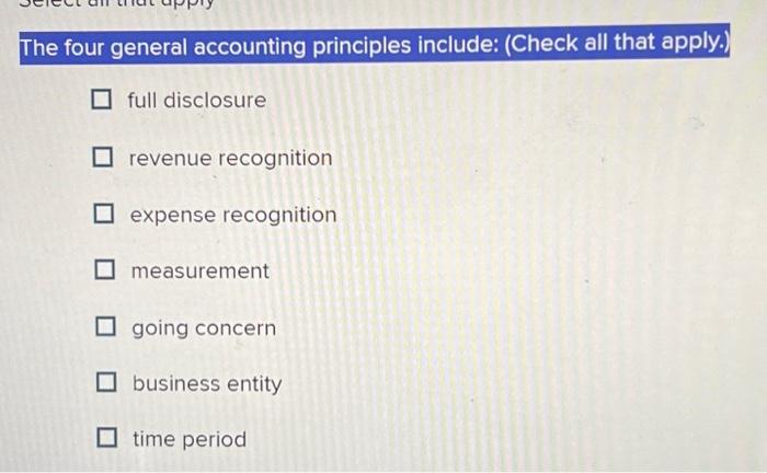  The four general accounting principles include: (Check all that apply.) full