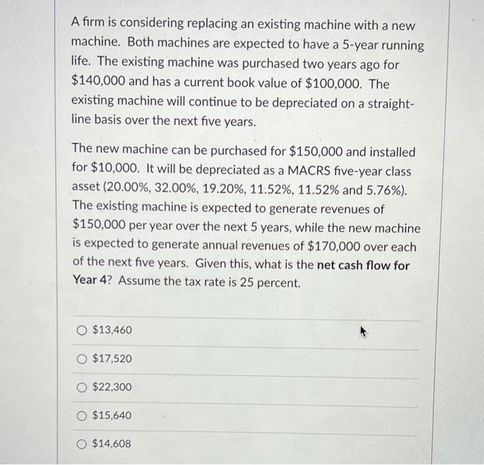  A firm is considering replacing an existing machine with a new