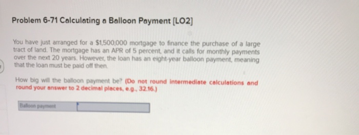  Problem 6-71 Calculating a Balloon Payment [LO2] You have just arranged