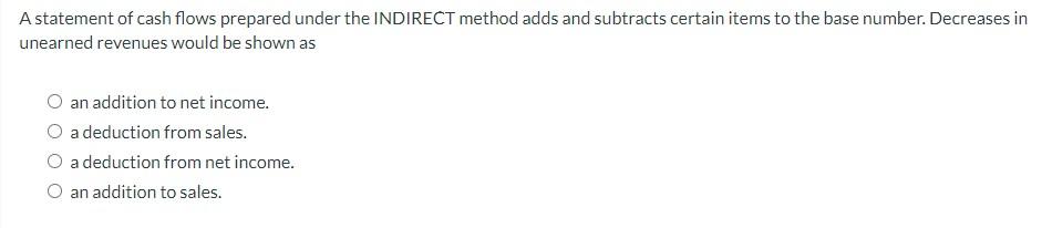 A statement of cash flows prepared under the INDIRECT method adds