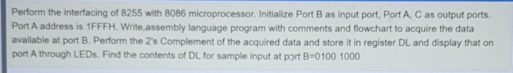  Perform the interfacing of 8255 with 8086 microprocessor. Initialize Port B