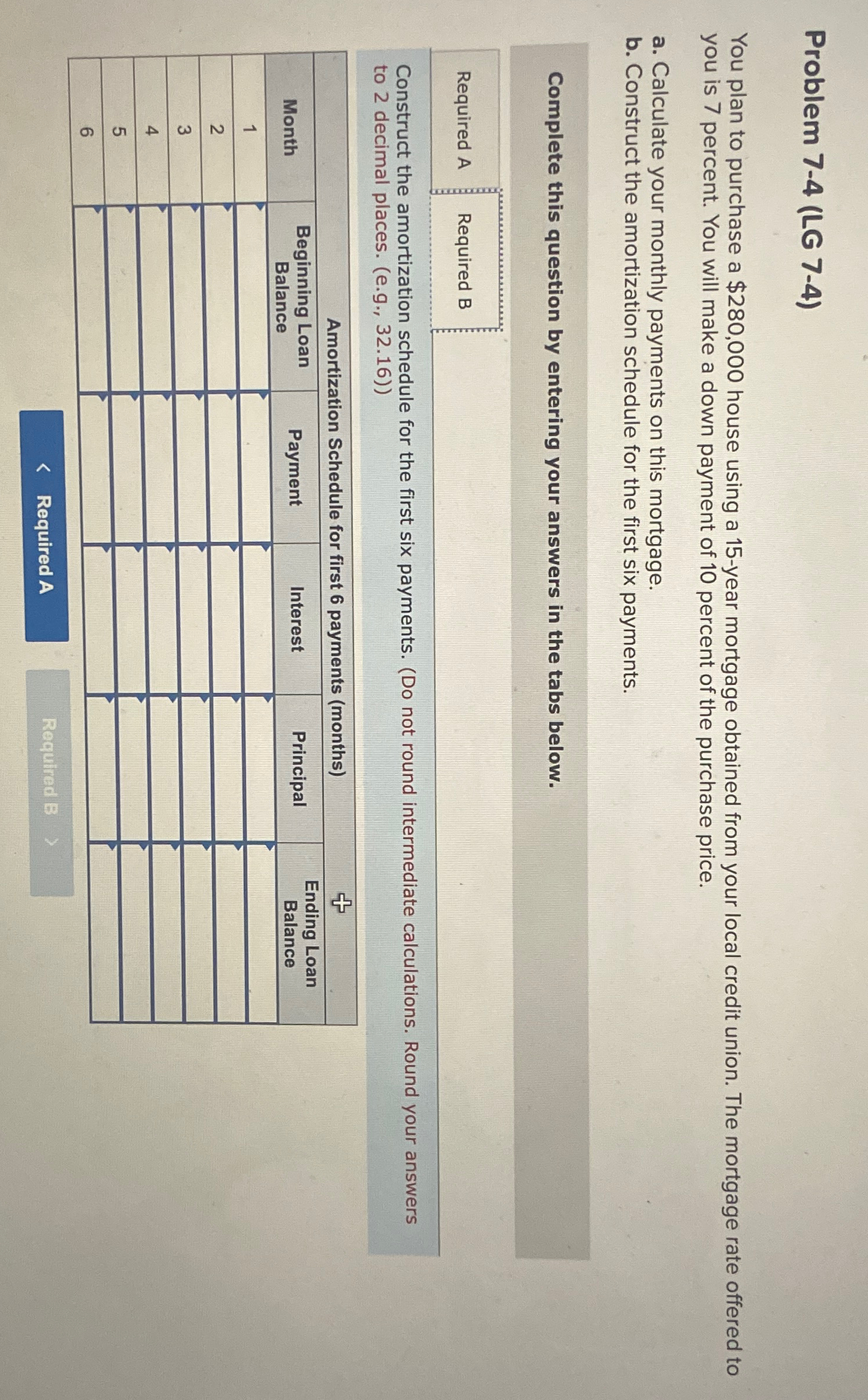  Problem 7-4(LG 7-4) You plan to purchase a $280,000 house using