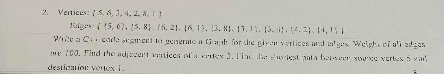  2. Vertices: {5,6,3,4,2,8,1} Edges:{{5,6},{5,8},{6,2},{6,1},{3,8},{3,1},{3,4},{4,2},{4,1}} Write a C++ code segment 10 generate