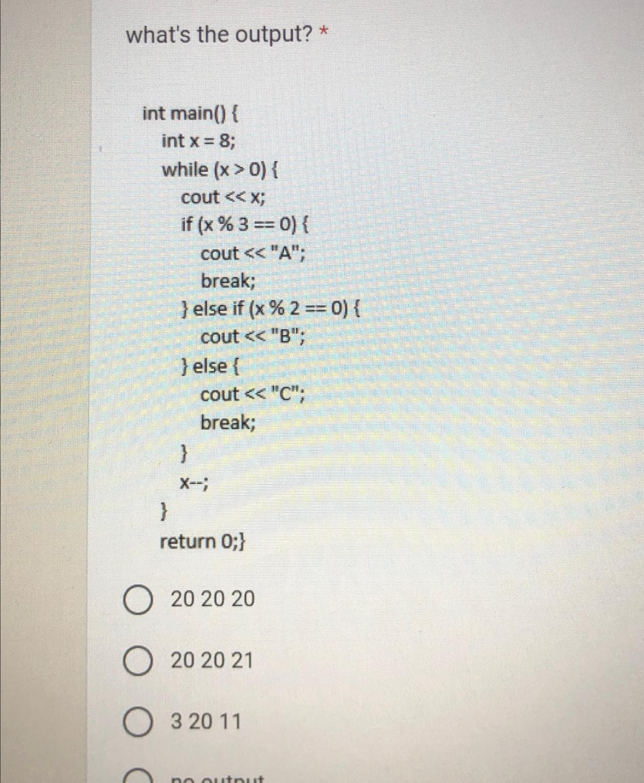  what's the output? * int main(){ int x=8; while cout x;