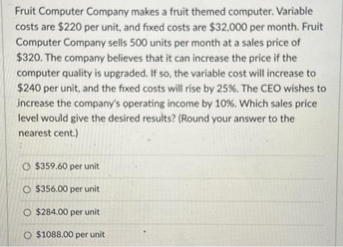  Fruit Computer Company makes a fruit themed computer. Variable costs are