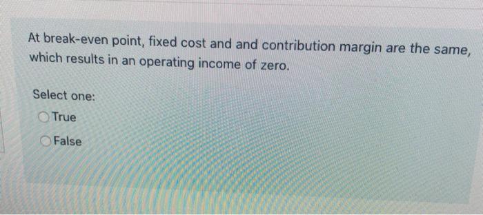  At break-even point, fixed cost and and contribution margin are the