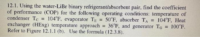  12.1. Using the water- LiBr binary refrigerant/absorbent pair, find the coefficient