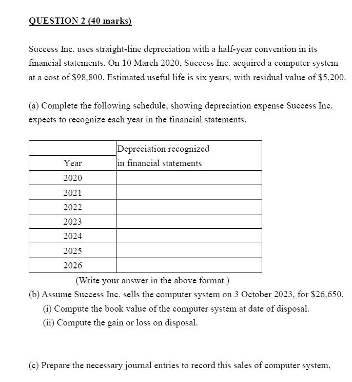 please help. QUESTION 2(40 marks ) Success Inc. uses straight-line depreciation