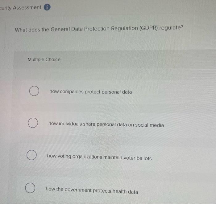  curity Assessment What does the General Data Protection Regulation (GDPR) regulate?
