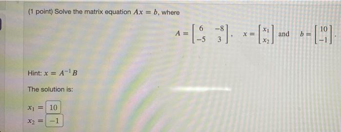  (1 point) Solve the matrix equation Ax = b, where -8