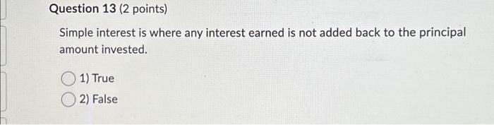  Question 13 (2 points) Simple interest is where any interest earned