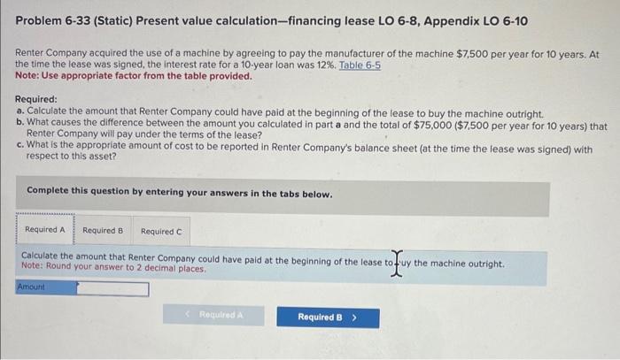  help pleasee Problem 6-33 (Static) Present value calculation-financing lease LO 6-8,