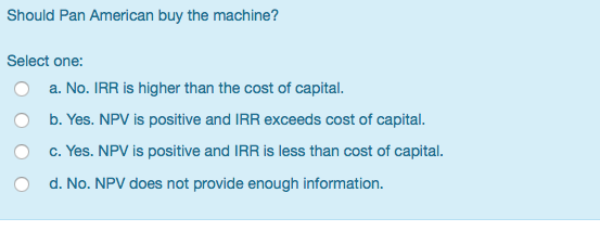  Should Pan American buy the machine? Select one: a. No. IRR