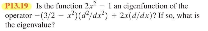  P13.19 Is the function 2x21 an eigenfunction of the operator (3/2x2)(d2/dx2)+2x(d/dx)