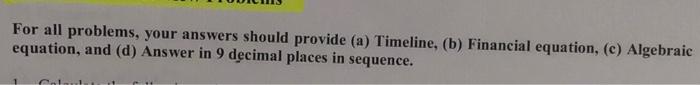  For all problems, your answers should provide (a) Timeline, (b) Financial