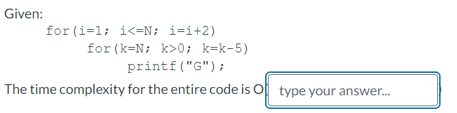  Given: for(i=1;i0;k=k5)printf("G"); The time complexity for the entire code is O