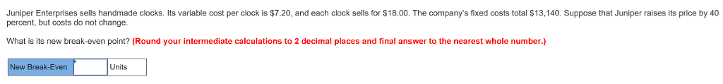 Juniper Enterprises sells handmade clocks. Its variable cost per clock is