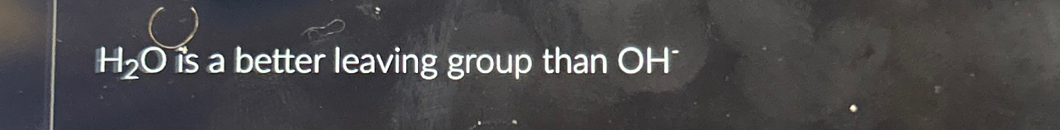  code class="asciimath">H_(2)O is a better leaving group than OH- 