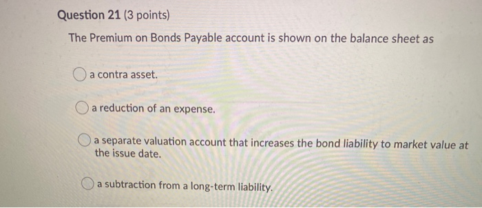  Question 21 (3 points) The Premium on Bonds Payable account is