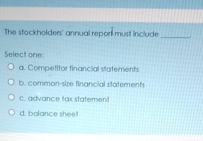 The stockholders' annual report must include Select one: : O a.