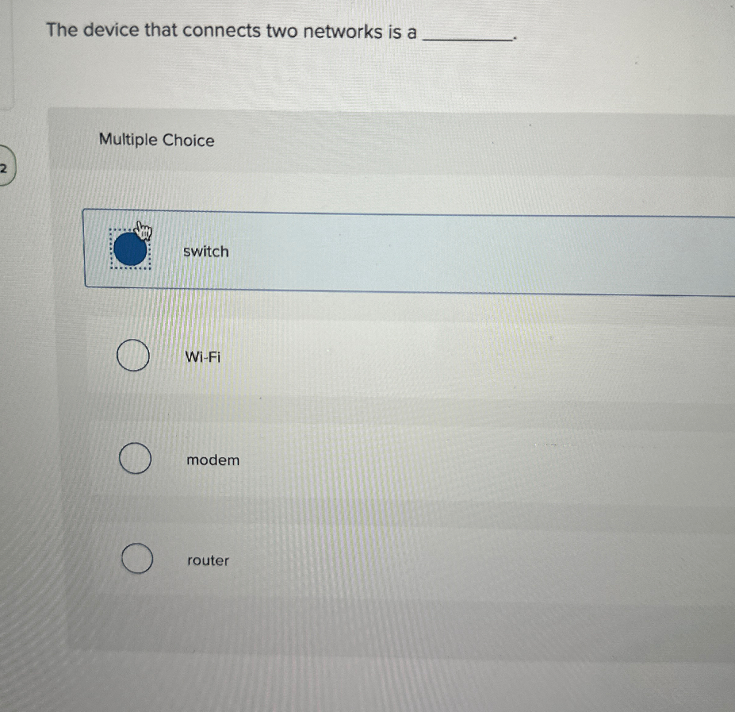  The device that connects two networks is a Multiple Choice switch