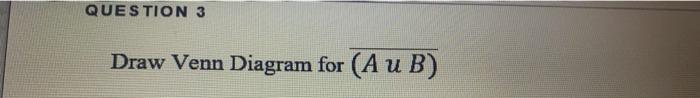  QUESTION 3 Draw Venn Diagram for (A u B)