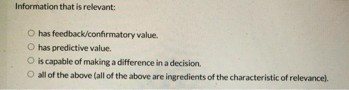  Information that is relevant: O has feedback/confirmatory value. O has predictive