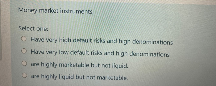  Money market instruments Select one: O Have very high default risks