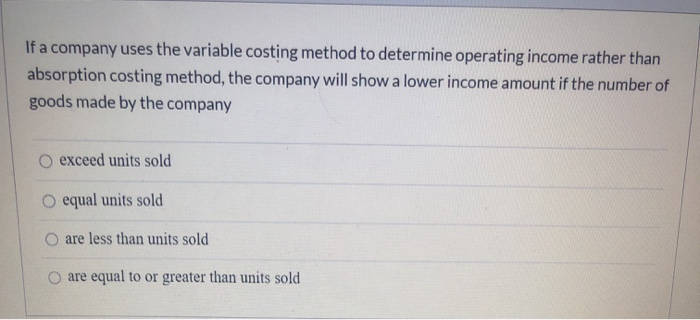  If a company uses the variable costing method to determine operating