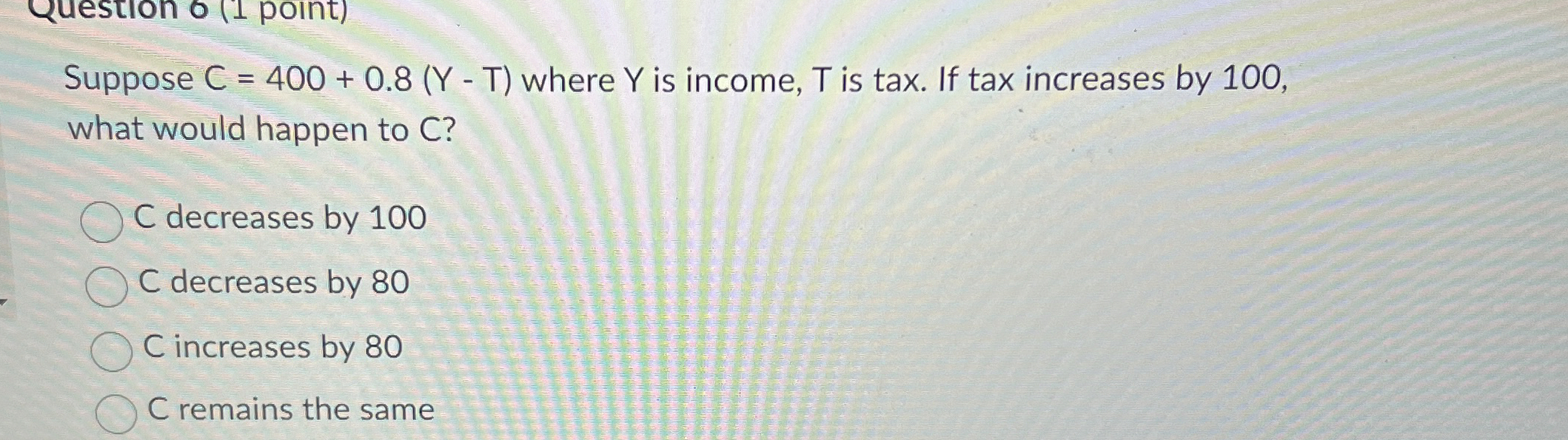  Suppose C=400+0.8(Y-T) where Y is income, T is tax. If tax