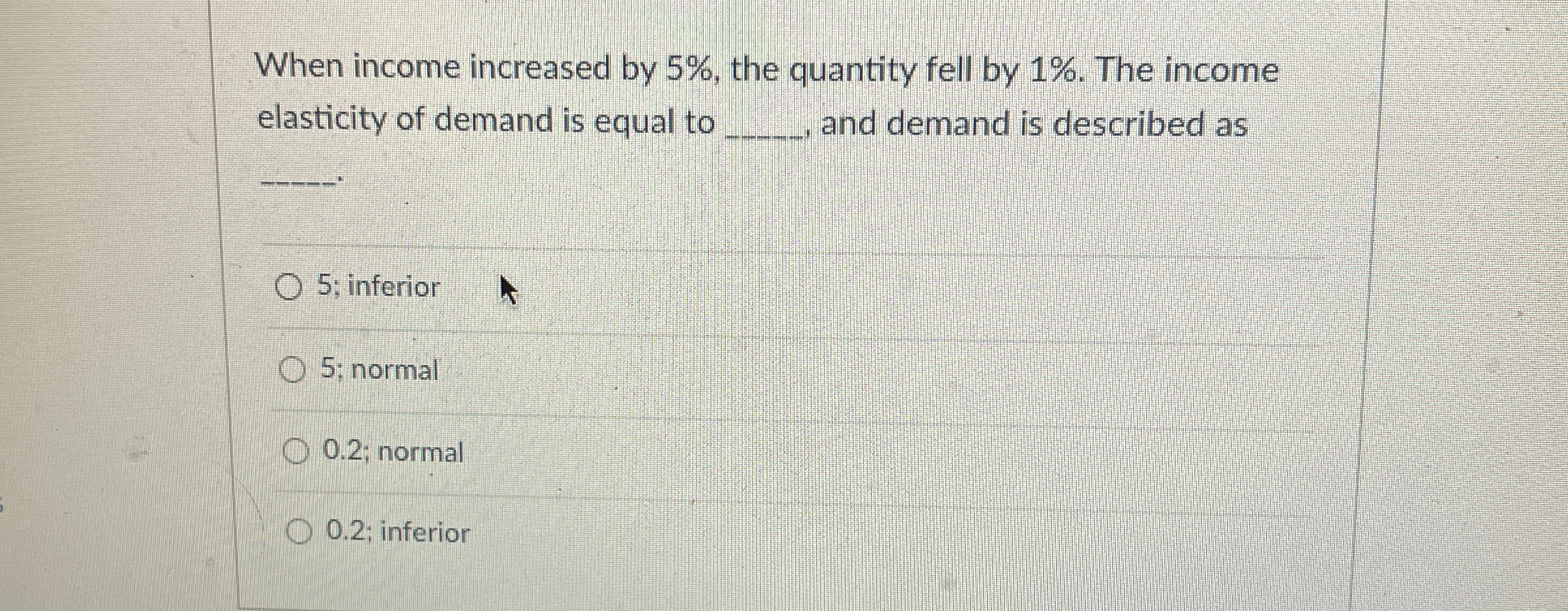  When income increased by 5%, the quantity fell by 1%. The