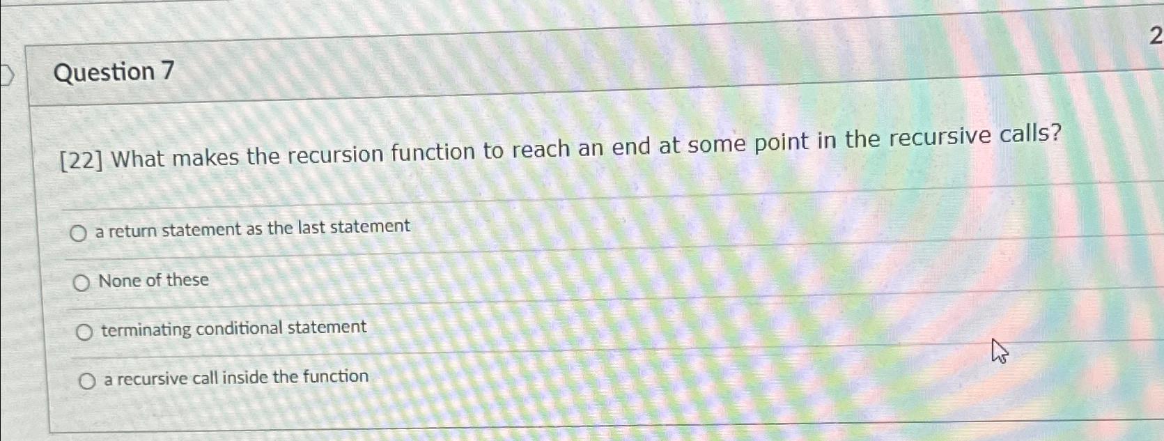  Question 7 [22] What makes the recursion function to reach an