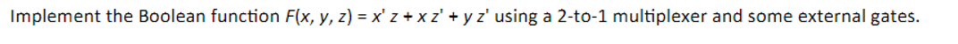  Implement the Boolean function F(x,y,z)=x'z+xz'+yz' using a 2-to-1 multiplexer and some