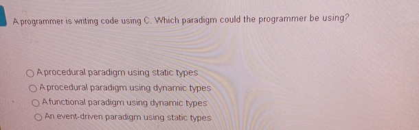 A programmer is writing code using C. Which paradigm could the