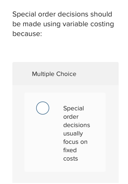  Special order decisions should be made using variable costing because: Multiple