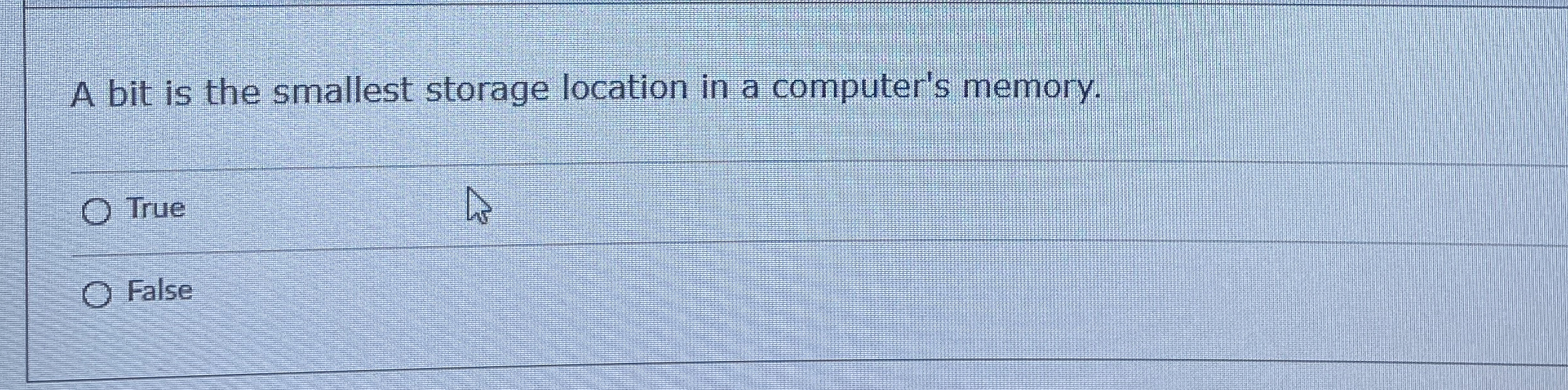  A bit is the smallest storage location in a computer's memory.