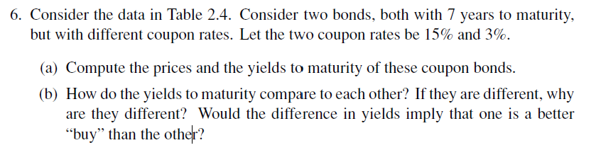  6. Consider the data in Table 2.4. Consider two bonds, both
