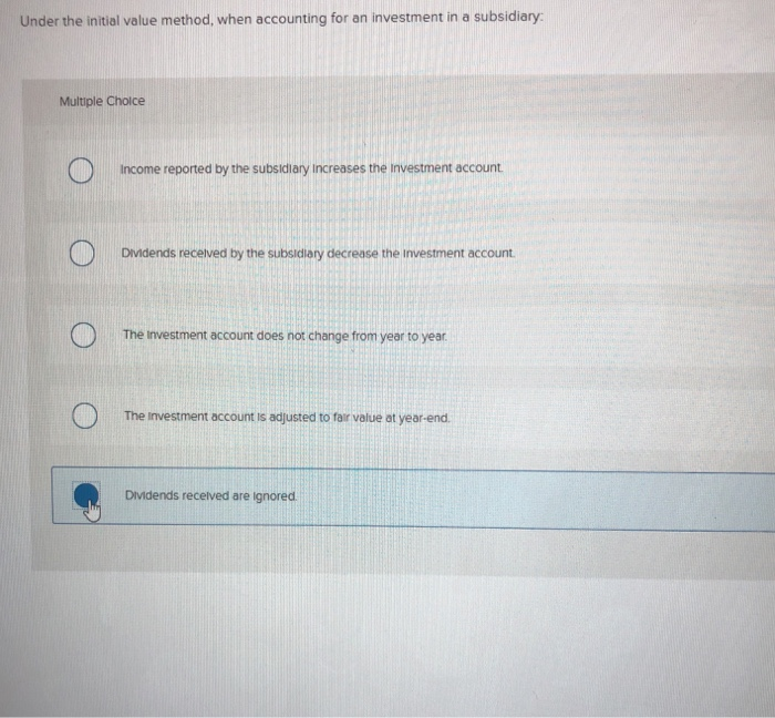  Under the initial value method, when accounting for an investment in