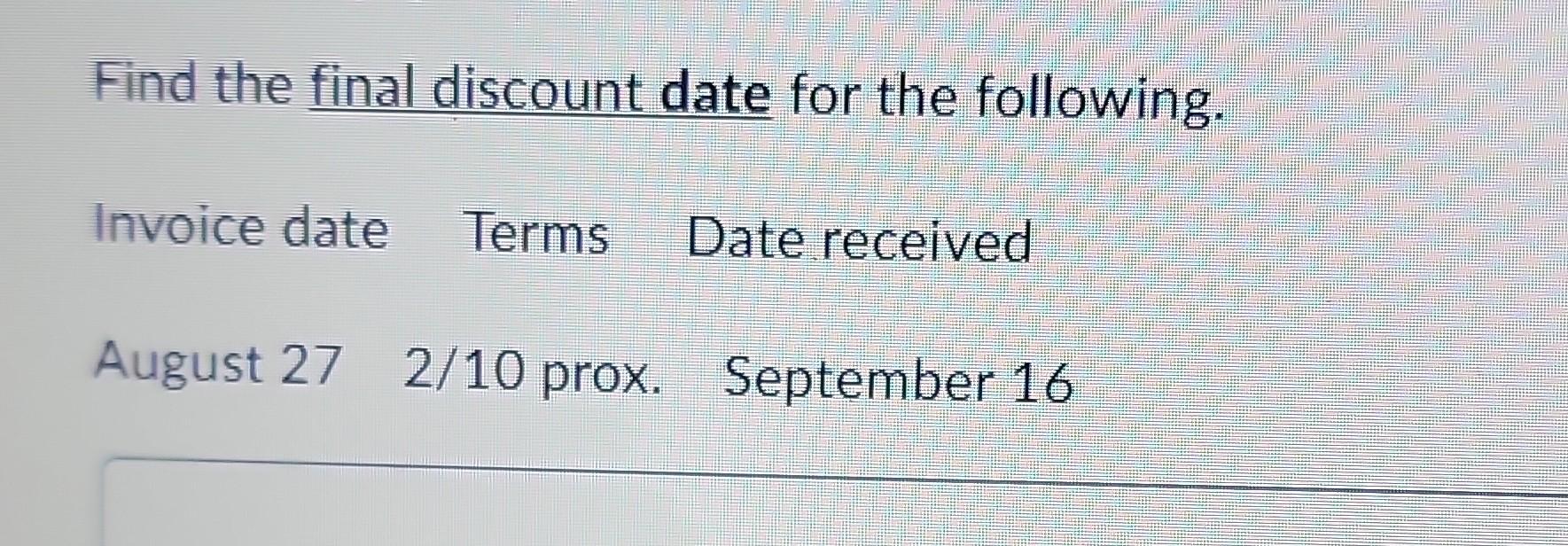  Find the final discount date for the following. Invoice date Date