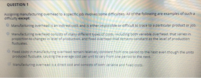  QUESTION 1 Assigning manufacturing overhead to a specific job involves some