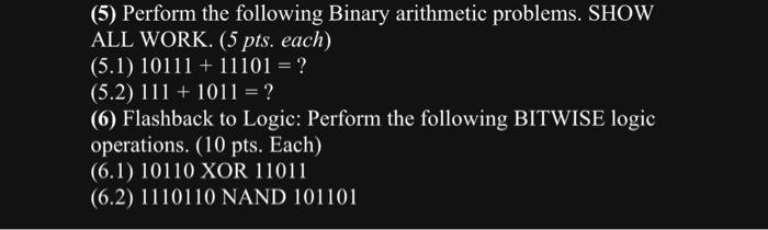 (5) Perform the following Binary arithmetic problems. SHOW ALL WORK. (