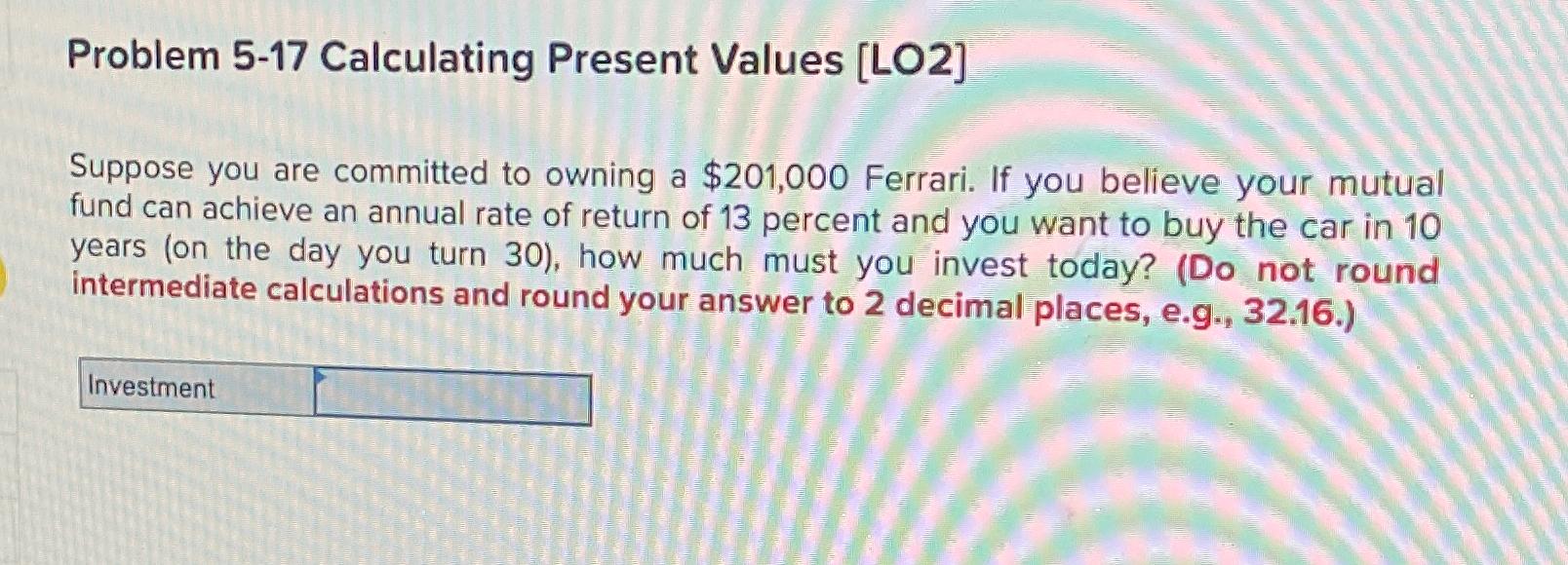 Problem 5-17 Calculating Present Values [LO2] Suppose you are committed to