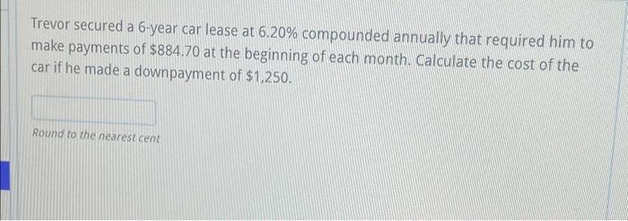  Trevor secured a 6-year car lease at 6.20% compounded annually that